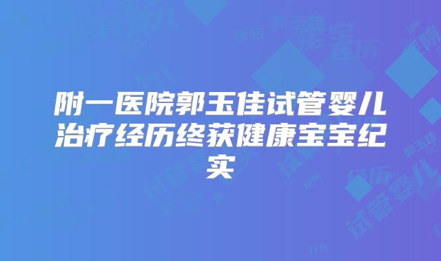 附一医院郭玉佳试管婴儿治疗经历终获健康宝宝纪实