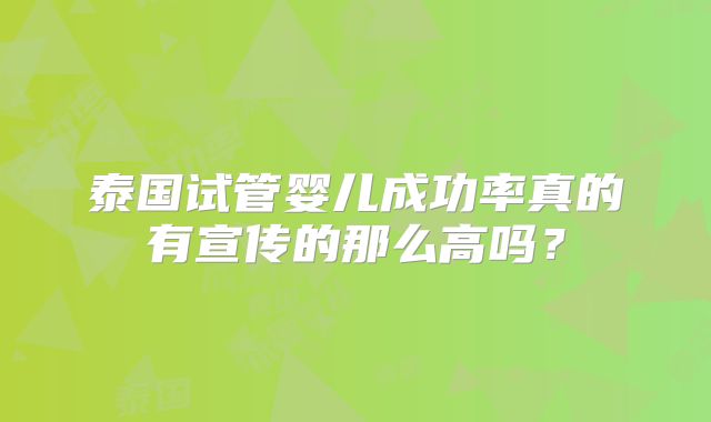 泰国试管婴儿成功率真的有宣传的那么高吗？