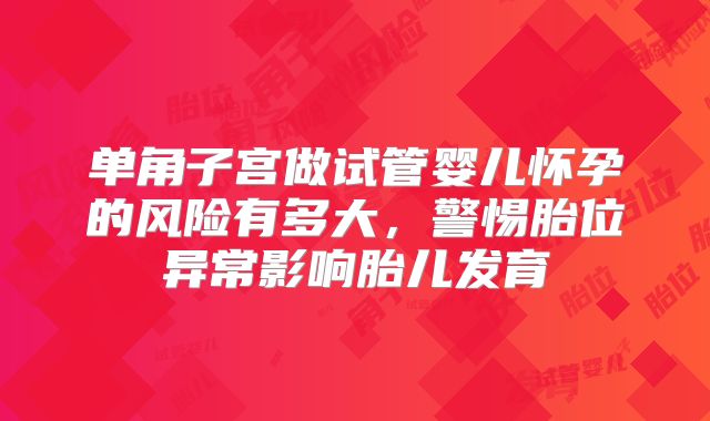 单角子宫做试管婴儿怀孕的风险有多大，警惕胎位异常影响胎儿发育
