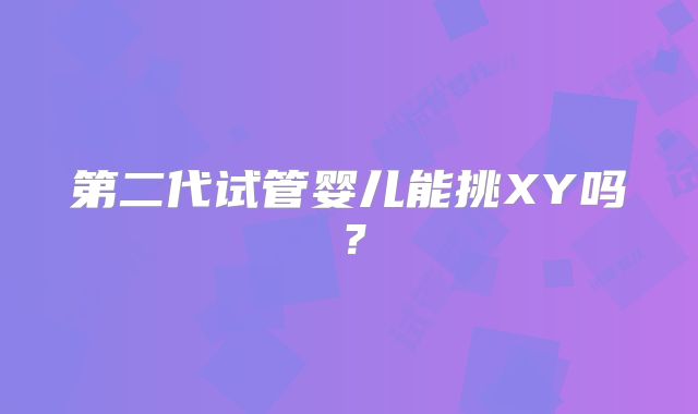 第二代试管婴儿能挑XY吗?