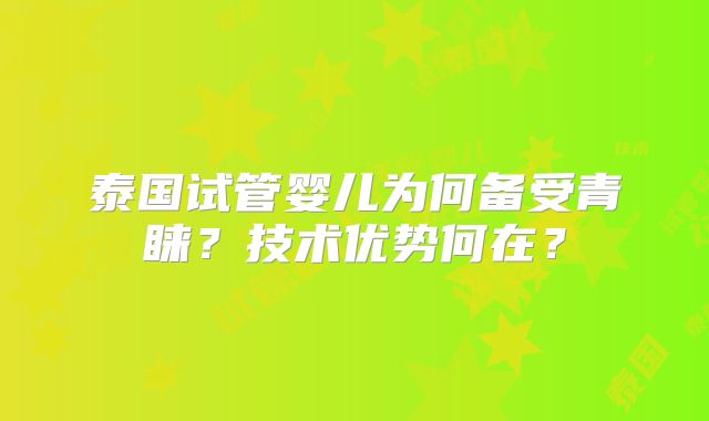 泰国试管婴儿为何备受青睐？技术优势何在？