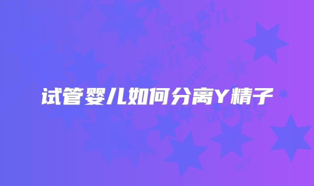 试管婴儿如何分离Y精子