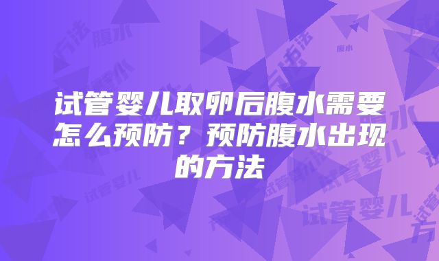 试管婴儿取卵后腹水需要怎么预防?预防腹水出现的方法