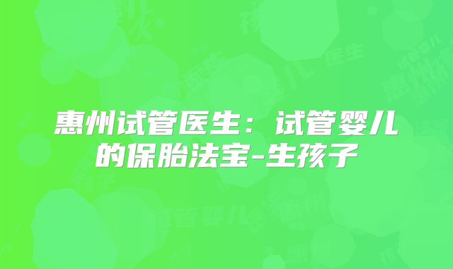 惠州试管医生：试管婴儿的保胎法宝-生孩子