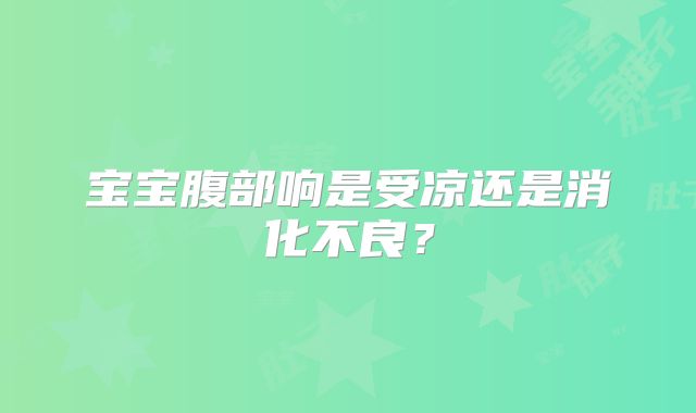 宝宝腹部响是受凉还是消化不良？