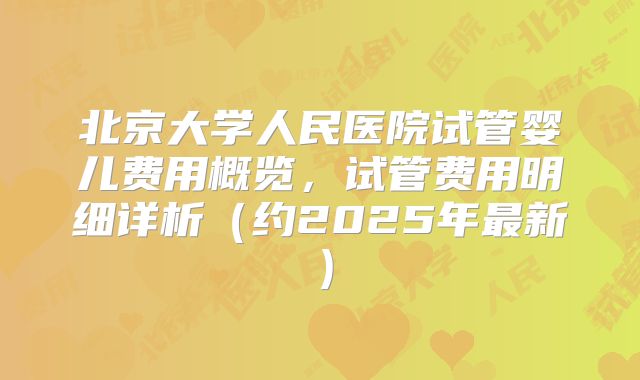 北京大学人民医院试管婴儿费用概览，试管费用明细详析（约2025年最新）