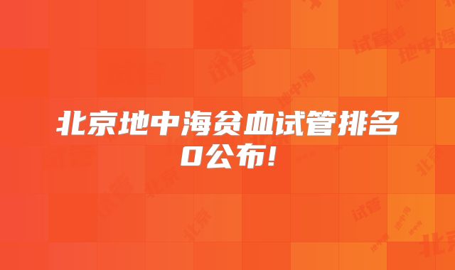 北京地中海贫血试管排名0公布!