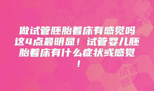 做试管胚胎着床有感觉吗这4点最明显!试管婴儿胚胎着床有什么症状或感觉!
