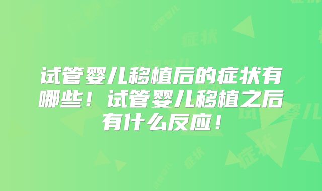 试管婴儿移植后的症状有哪些！试管婴儿移植之后有什么反应！