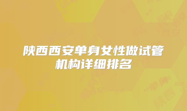 陕西西安单身女性做试管机构详细排名