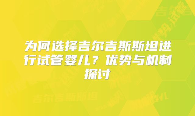 为何选择吉尔吉斯斯坦进行试管婴儿？优势与机制探讨