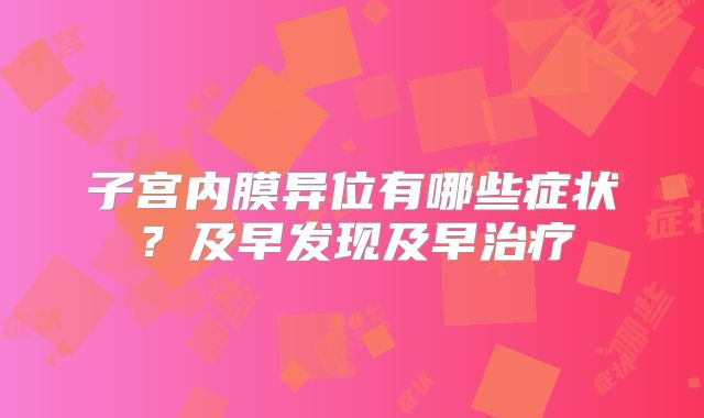 子宫内膜异位有哪些症状？及早发现及早治疗