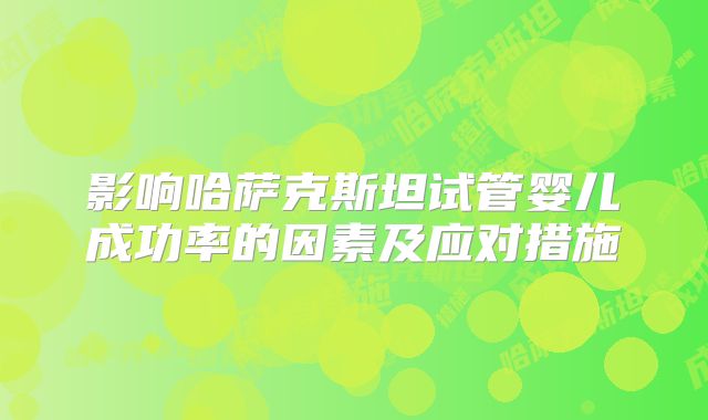 影响哈萨克斯坦试管婴儿成功率的因素及应对措施