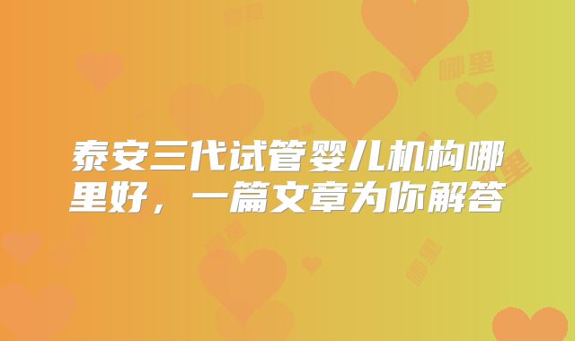 泰安三代试管婴儿机构哪里好，一篇文章为你解答