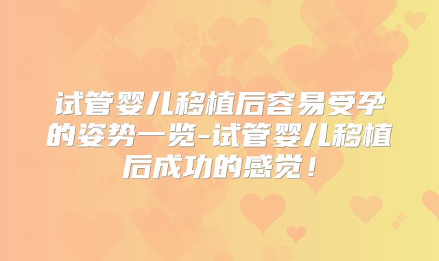 试管婴儿移植后容易受孕的姿势一览-试管婴儿移植后成功的感觉!