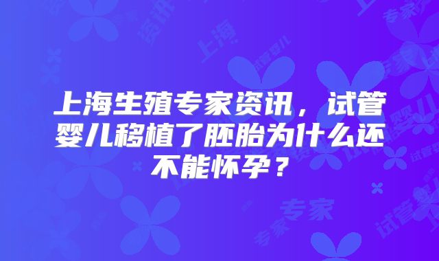 上海生殖专家资讯，试管婴儿移植了胚胎为什么还不能怀孕？