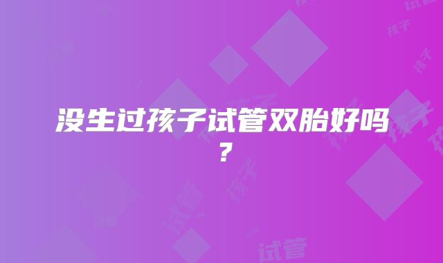 没生过孩子试管双胎好吗？