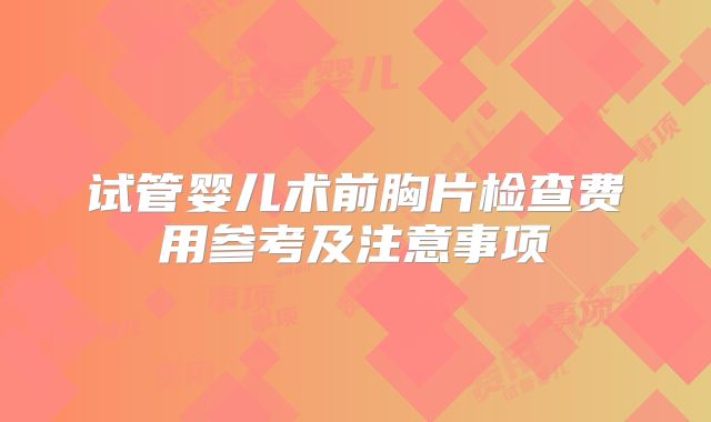 试管婴儿术前胸片检查费用参考及注意事项