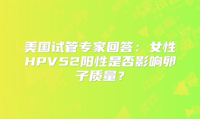 美国试管专家回答：女性HPV52阳性是否影响卵子质量？