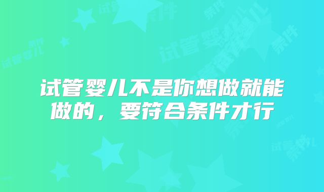 试管婴儿不是你想做就能做的，要符合条件才行