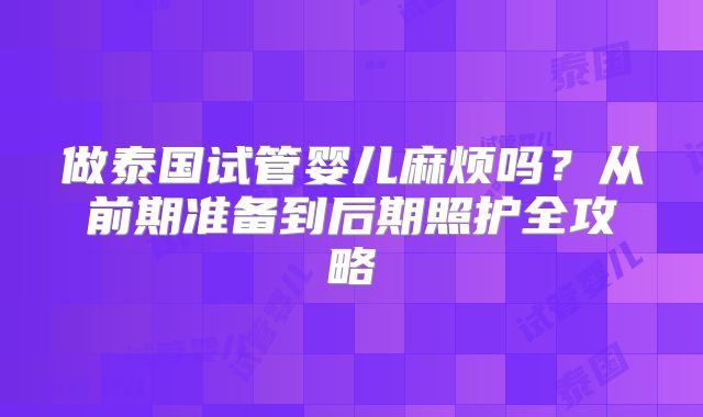 做泰国试管婴儿麻烦吗？从前期准备到后期照护全攻略
