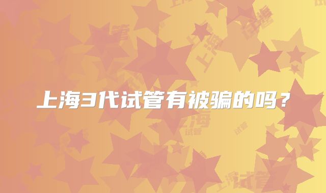 上海3代试管有被骗的吗？