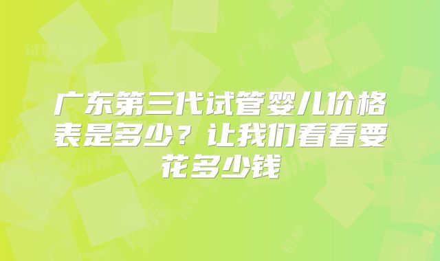 广东第三代试管婴儿价格表是多少？让我们看看要花多少钱
