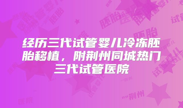 经历三代试管婴儿冷冻胚胎移植，附荆州同城热门三代试管医院