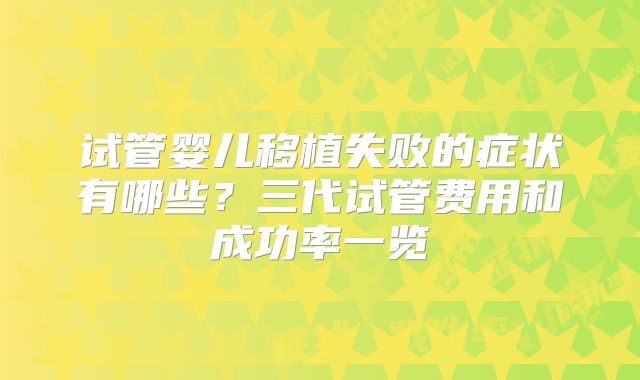 试管婴儿移植失败的症状有哪些？三代试管费用和成功率一览