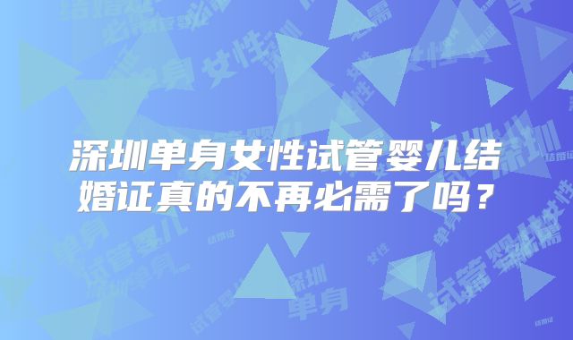 深圳单身女性试管婴儿结婚证真的不再必需了吗？