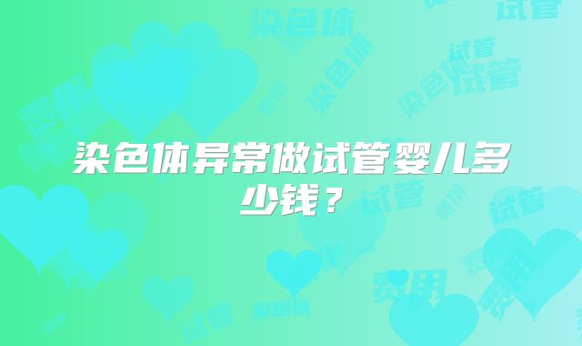 染色体异常做试管婴儿多少钱？