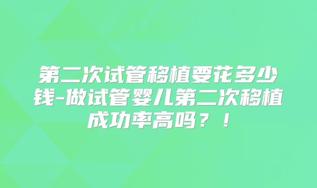 第二次试管移植要花多少钱-做试管婴儿第二次移植成功率高吗？！