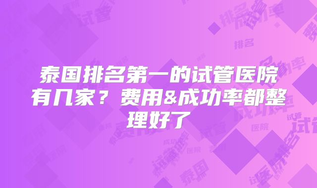 泰国排名第一的试管医院有几家?费用&成功率都整理好了