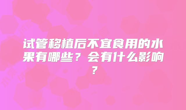 试管移植后不宜食用的水果有哪些？会有什么影响？