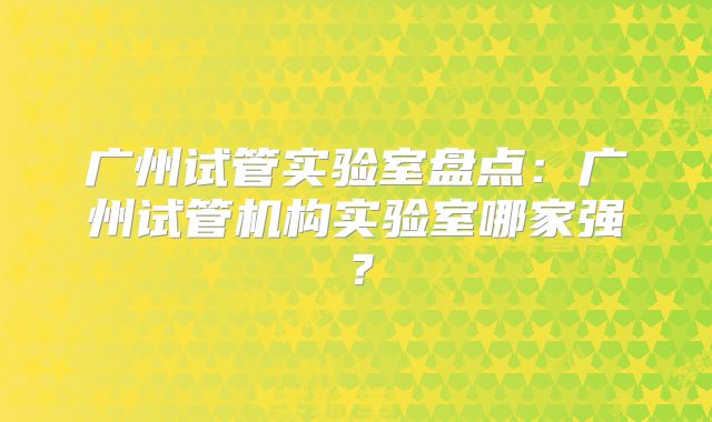 广州试管实验室盘点：广州试管机构实验室哪家强？
