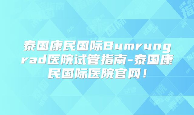 泰国康民国际Bumrungrad医院试管指南-泰国康民国际医院官网！