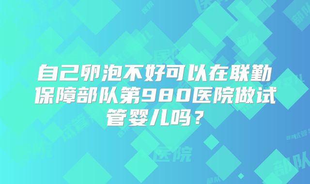 自己卵泡不好可以在联勤保障部队第980医院做试管婴儿吗？