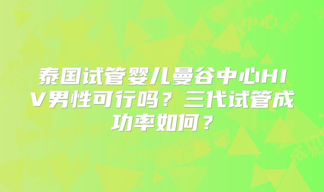 泰国试管婴儿曼谷中心HIV男性可行吗？三代试管成功率如何？