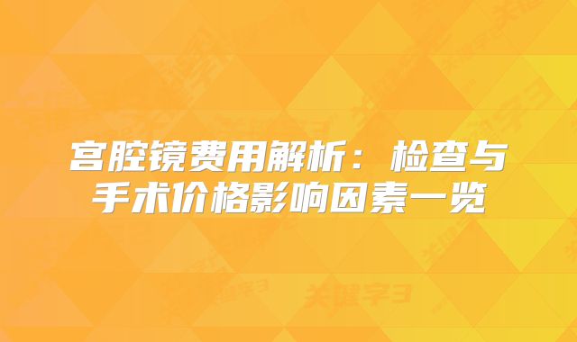 宫腔镜费用解析：检查与手术价格影响因素一览