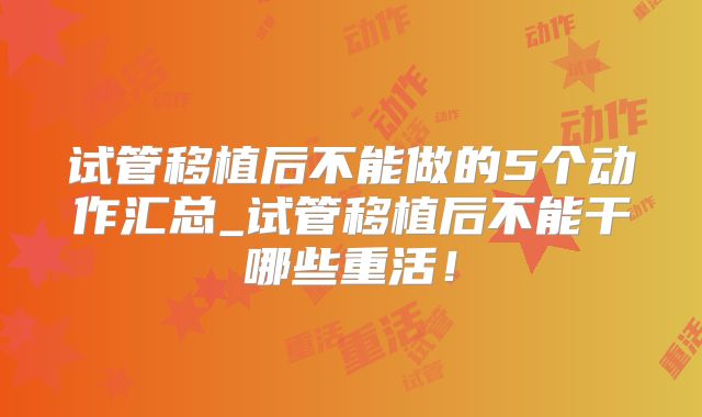 试管移植后不能做的5个动作汇总_试管移植后不能干哪些重活!