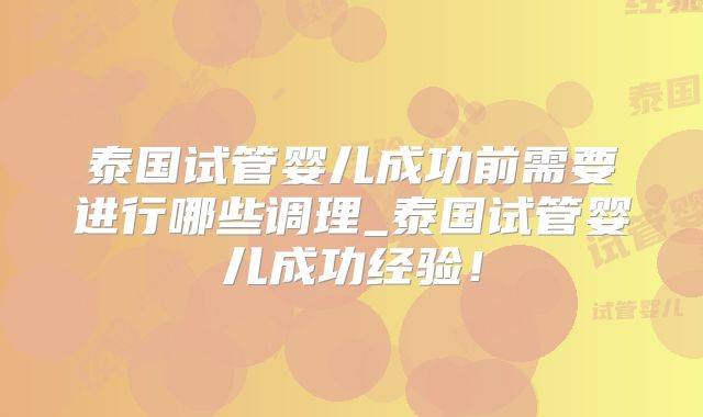 泰国试管婴儿成功前需要进行哪些调理_泰国试管婴儿成功经验！