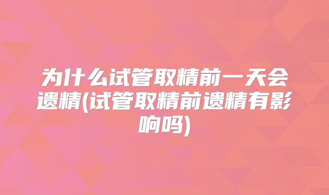为什么试管取精前一天会遗精(试管取精前遗精有影响吗)