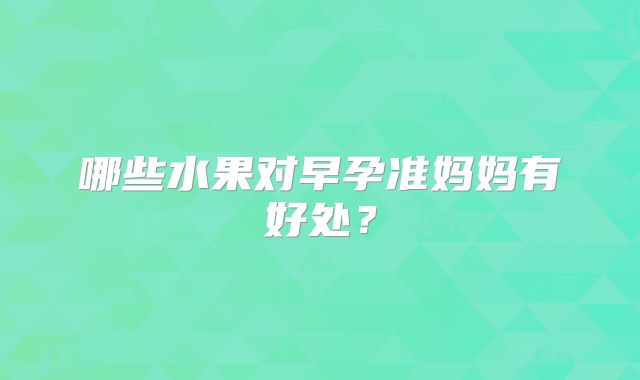 哪些水果对早孕准妈妈有好处？