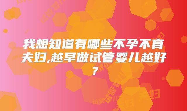 我想知道有哪些不孕不育夫妇,越早做试管婴儿越好?