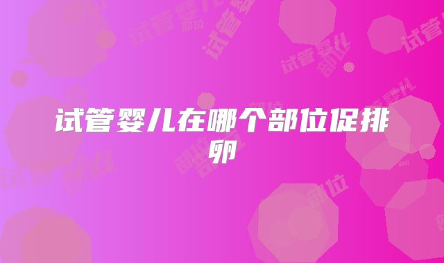 试管婴儿在哪个部位促排卵