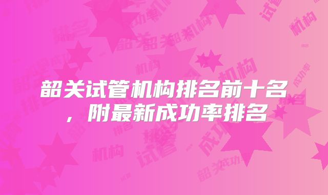 韶关试管机构排名前十名，附最新成功率排名