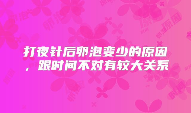 打夜针后卵泡变少的原因，跟时间不对有较大关系