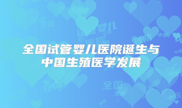 全国试管婴儿医院诞生与中国生殖医学发展