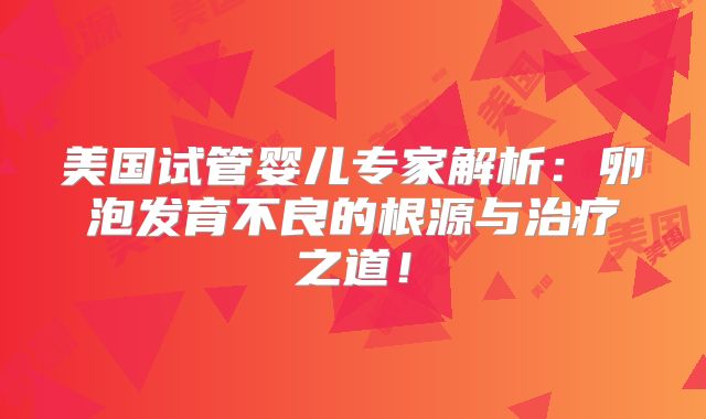 美国试管婴儿专家解析：卵泡发育不良的根源与治疗之道！