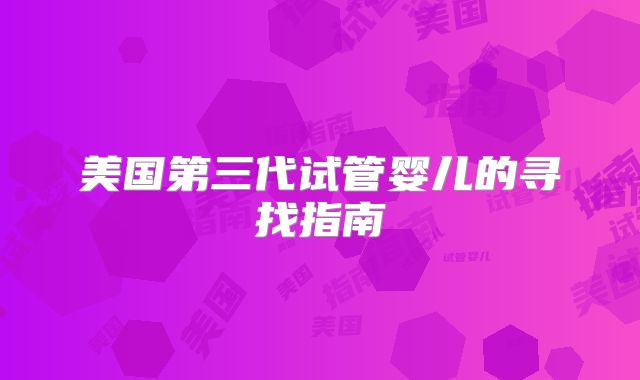 美国第三代试管婴儿的寻找指南